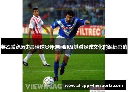 英乙联赛历史最佳球员评选回顾及其对足球文化的深远影响 英乙联赛历史最佳球员评选回顾及其对足球文化的深远影响
