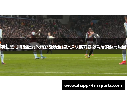 英超黑马崛起近九轮精彩战绩全解析球队实力暴涨背后的深层原因 英超黑马崛起近九轮精彩战绩全解析球队实力暴涨背后的深层原因