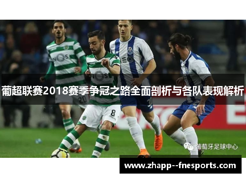 葡超联赛2018赛季争冠之路全面剖析与各队表现解析