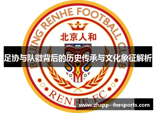 足协与队徽背后的历史传承与文化象征解析 足协与队徽背后的历史传承与文化象征解析