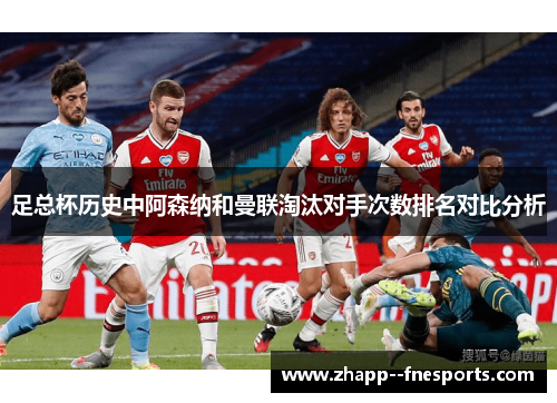 足总杯历史中阿森纳和曼联淘汰对手次数排名对比分析 足总杯历史中阿森纳和曼联淘汰对手次数排名对比分析