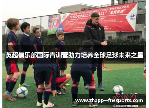 英超俱乐部国际青训营助力培养全球足球未来之星