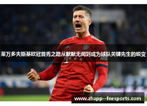 莱万多夫斯基欧冠首秀之路从默默无闻到成为球队关键先生的蜕变 莱万多夫斯基欧冠首秀之路从默默无闻到成为球队关键先生的蜕变