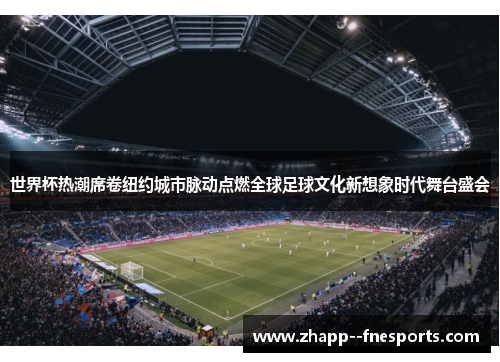 世界杯热潮席卷纽约城市脉动点燃全球足球文化新想象时代舞台盛会 世界杯热潮席卷纽约城市脉动点燃全球足球文化新想象时代舞台盛会
