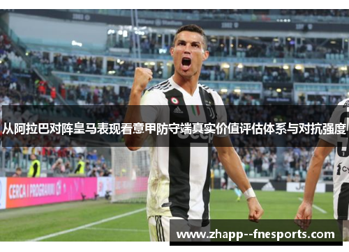 从阿拉巴对阵皇马表现看意甲防守端真实价值评估体系与对抗强度 从阿拉巴对阵皇马表现看意甲防守端真实价值评估体系与对抗强度