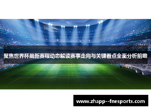 聚焦世界杯最新赛程动态解读赛事走向与关键看点全面分析前瞻