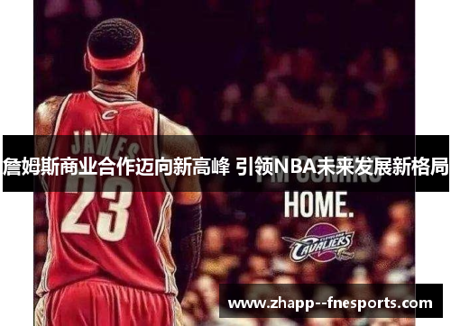 詹姆斯商业合作迈向新高峰 引领NBA未来发展新格局