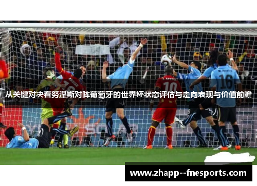 从关键对决看努涅斯对阵葡萄牙的世界杯状态评估与走向表现与价值前瞻