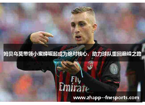 姆贝乌莫带领小蜜蜂崛起成为绝对核心，助力球队重回巅峰之路