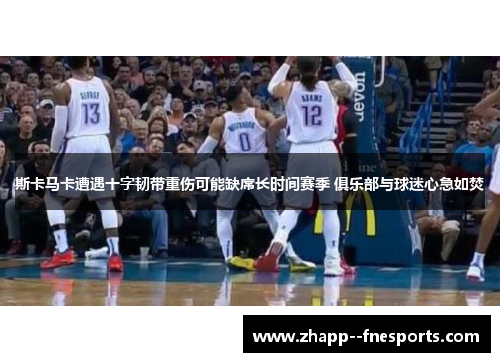 斯卡马卡遭遇十字韧带重伤可能缺席长时间赛季 俱乐部与球迷心急如焚