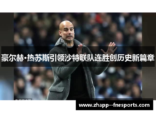 豪尔赫·热苏斯引领沙特联队连胜创历史新篇章 豪尔赫·热苏斯引领沙特联队连胜创历史新篇章