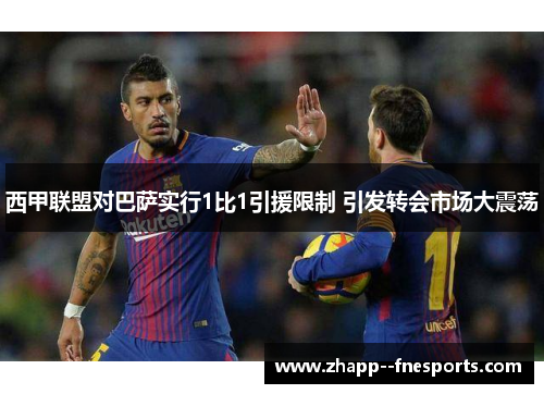 西甲联盟对巴萨实行1比1引援限制 引发转会市场大震荡 西甲联盟对巴萨实行1比1引援限制 引发转会市场大震荡