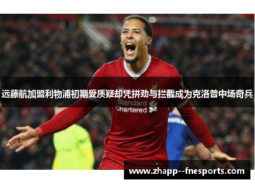 远藤航加盟利物浦初期受质疑却凭拼劲与拦截成为克洛普中场奇兵