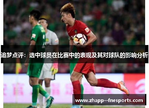 追梦点评：选中球员在比赛中的表现及其对球队的影响分析
