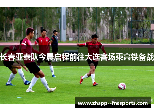 长春亚泰队今晨启程前往大连客场乘高铁备战