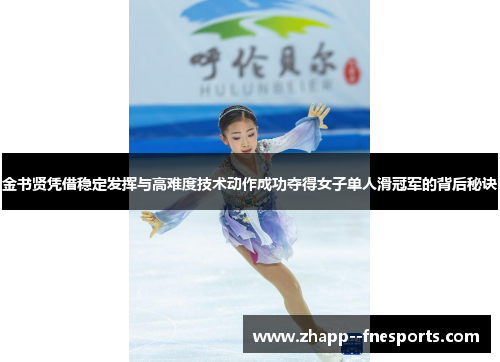 金书贤凭借稳定发挥与高难度技术动作成功夺得女子单人滑冠军的背后秘诀