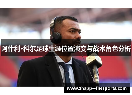 阿什利·科尔足球生涯位置演变与战术角色分析