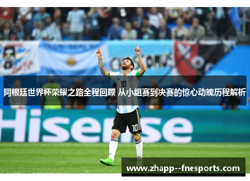 阿根廷世界杯荣耀之路全程回顾 从小组赛到决赛的惊心动魄历程解析