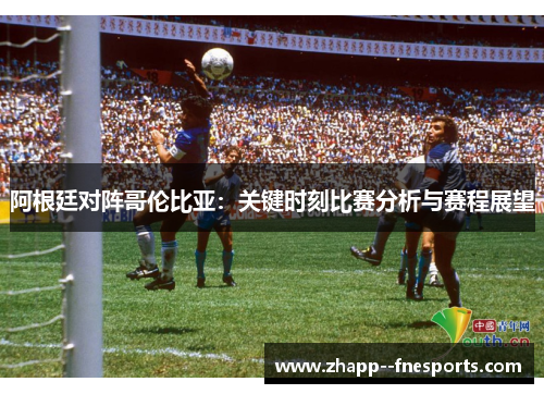 阿根廷对阵哥伦比亚：关键时刻比赛分析与赛程展望