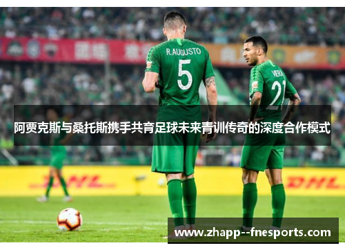 阿贾克斯与桑托斯携手共育足球未来青训传奇的深度合作模式