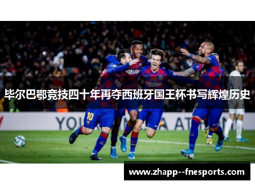 毕尔巴鄂竞技四十年再夺西班牙国王杯书写辉煌历史