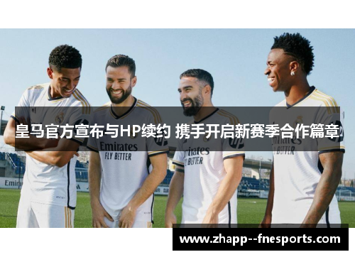 皇马官方宣布与HP续约 携手开启新赛季合作篇章 皇马官方宣布与HP续约 携手开启新赛季合作篇章