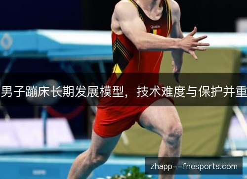男子蹦床长期发展模型，技术难度与保护并重